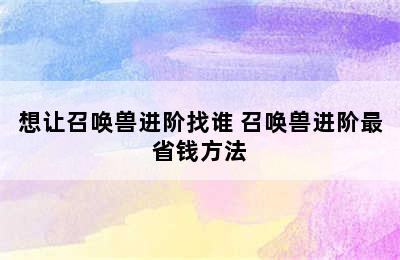 想让召唤兽进阶找谁 召唤兽进阶最省钱方法